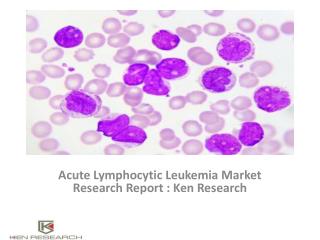 Acute Lymphocytic Leukemia Market Report, Key Players, Analysis, Scope, Pipeline Products, Trends, Revenue : Ken Researc
