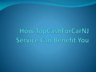 How TopCashForCarNJ Service Can Benefit You