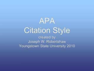 APA Citation Style created by Joseph W. Robertshaw Youngstown State University 2010