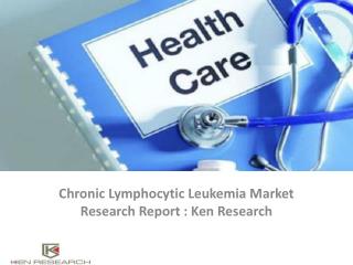 Chronic Lymphocytic Leukemia Market Future Outlook, Market Trends, Market Growth Analysis, Market Key Players-Ken Resear
