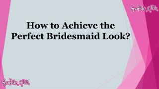 How to Achieve the Perfect Bridesmaid Look?