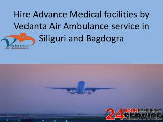 Hire Advance Medical facilities by Vedanta Air Ambulance service in Siliguri and Bagdogra