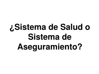 ¿Sistema de Salud o Sistema de Aseguramiento?