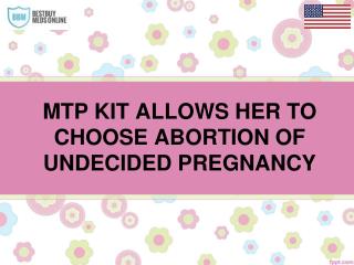 MTP KIT ALLOWS HER TO CHOOSE ABORTION OF UNDECIDED PREGNANCY