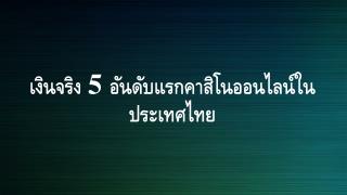 à¹€à¸‡à¸´à¸™à¸ˆà¸£à¸´à¸‡ 5 à¸­à¸±à¸™à¸”à¸±à¸šà¹à¸£à¸à¸„à¸²à¸ªà¸´à¹‚à¸™à¸­à¸­à¸™à¹„à¸¥à¸™à¹Œà¹ƒà¸™à¸›à¸£à¸°à¹€à¸—à¸¨à¹„