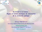 Du brevet la licence : R gles et bonnes pratiques de valorisation de la recherche publique Olivier FRENEAUX Direct