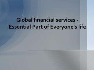 Essential Part of Everyoneâ€™s life - Global financial services