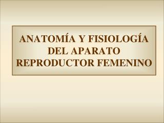 ANATOMÍA Y FISIOLOGÍA DEL APARATO REPRODUCTOR FEMENINO