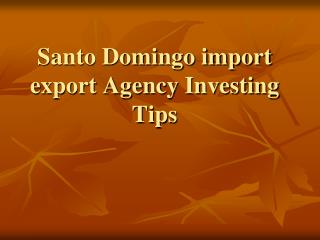 Santo Domingo import export Agency Investing Tips