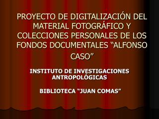 PROYECTO DE DIGITALIZACIÓN DEL MATERIAL FOTOGRÁFICO Y COLECCIONES PERSONALES DE LOS FONDOS DOCUMENTALES “ALFONSO CASO”