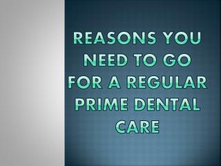 Reasons You Need To Go For a Regular Prime Dental Care