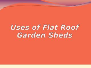 Uses Of Flat Roof Garden Sheds