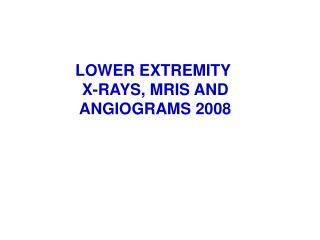 LOWER EXTREMITY X-RAYS, MRIS AND ANGIOGRAMS 2008