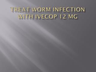 Treat worm infection with Ivecop 12 mg