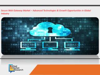 The Secure Web Gateway Market â€“ Advanced Technologies & Growth Opportunities in Global Industry