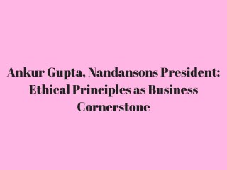 Ankur Gupta Nandansons President_ Ethical Principles as Business Cornerstone