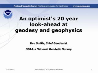 An optimist's 20 year look-ahead at geodesy and geophysics Dru Smith, Chief Geodesist NOAA’s National Geodetic Survey