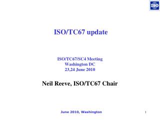 ISO/TC67/SC4 Meeting Washington DC 23,24 June 2010 Neil Reeve, ISO/TC67 Chair