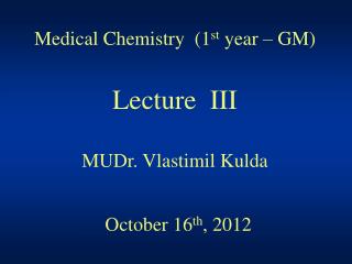 Medical Chemistry (1 st year – GM) Lecture III MUDr. Vlastimil Kulda October 16 th , 2012