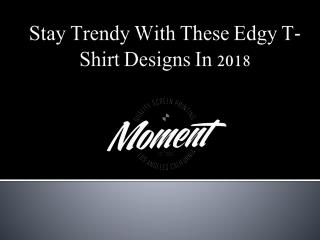 Stay Trendy With These Edgy T-Shirt Designs In 2018