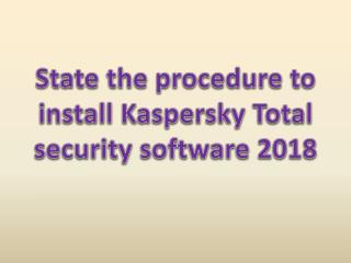 State the procedure to install Kaspersky Total security software 2018