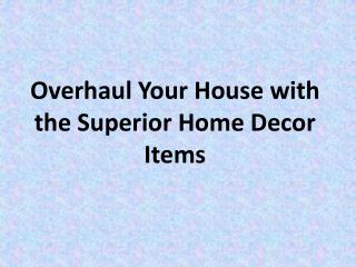 Overhaul Your House with the Superior Home Decor Items