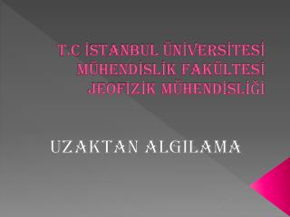 T.C İSTANBUL ÜNİVERSİTESİ MÜHENDİSLİK FAKÜLTESİ JEOFİZİK MÜHENDİSLİĞİ