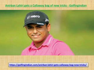 Anirban Lahiri gets a Callaway bag of new tricks