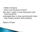 Mode of enquiry -what is the duration of fever less than 1 week is short fevershort viral fever,tonsillitis prolong