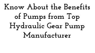 Know About the Benefits of Pumps from Top Hydraulic Gear Pump Manufacturer