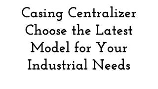 Casing Centralizer Choose the Latest Model for Your Industrial Needs