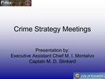 Crime Strategy Meetings Presentation by: Executive Assistant Chief M. I. Montalvo Captain M. D. Slinkard