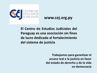 El Centro de Estudios Judiciales del Paraguay es una asociación sin fines de lucro dedicada al fortalecimiento del siste