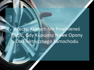 Rzeczy, KtÃ³rych Nie PowinieneÅ› RobiÄ‡, Gdy Kupujesz Nowe Opony Do Elektrycznego Samochodu