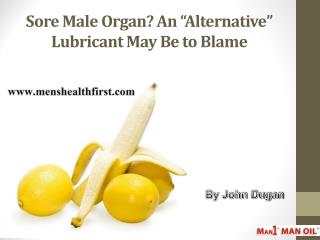 Sore Male Organ? An â€œAlternativeâ€ Lubricant May Be to Blame