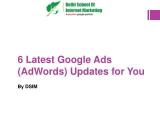 6 Latest Google Ads (AdWords) Updates for You