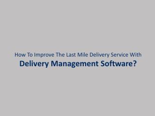 How To Improve The Last Mile Delivery Service With Delivery Management Software?