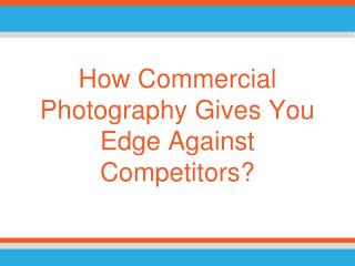 Commercial Photography - How it Gives You Edge Against Competitors?