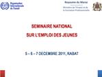 SEMINAIRE NATIONAL SUR L EMPLOI DES JEUNES 5 6 7 DECEMBRE 2011, RABAT