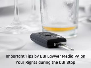 Important Tips by DUI Lawyer Media PA on Your Rights during the DUI Stop