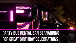 Party Bus Rental San Bernardino For Great Birthday Celebrations