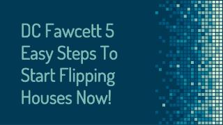 DC Fawcett 5 Easy Steps To Start Flipping Houses Now!