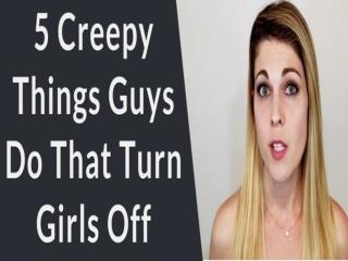 5 Creepy Things Guys do that Turn Girls Off