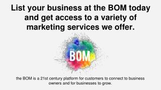 List your business at the BOM today and get access to a variety of marketing services