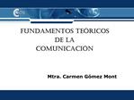 FUNDAMENTOS TE RICOS DE LA COMUNICACI N Mtra. Carmen G mez Mont