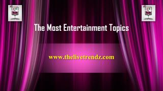 The Most Entertainment Topics-The Live Trendz
