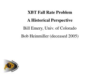 XBT Fall Rate Problem A Historical Perspective Bill Emery, Univ. of Colorado Bob Heinmiller (deceased 2005)