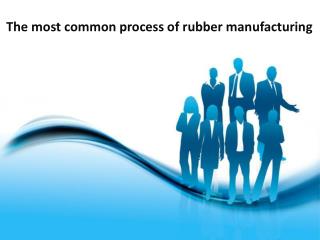 The most common process of rubber manufacturing