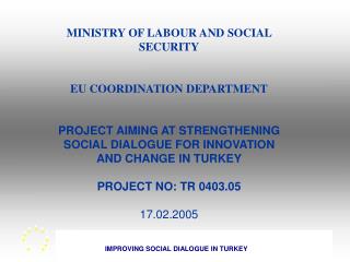 MINISTRY OF LABOUR AND SOCIAL SECURITY EU COORDINATION DEPARTMENT PROJECT AIMING AT STRENGTHENING SOCIAL DIALOGUE FOR IN