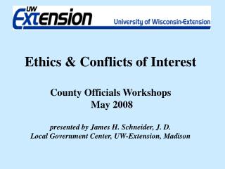 Ethics &amp; Conflicts of Interest County Officials Workshops May 2008 presented by James H. Schneider, J. D. Local G